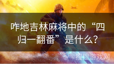 咋地吉林麻将中的“四归一翻番”是什么? 咋地吉林麻将中的“四归一翻番”是什么?