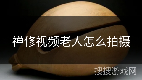禅修视频老人怎么拍摄 禅修视频老人怎么拍摄