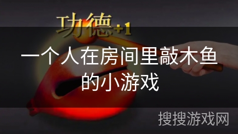一个人在房间里敲木鱼的小游戏 一个人在房间里敲木鱼的小游戏