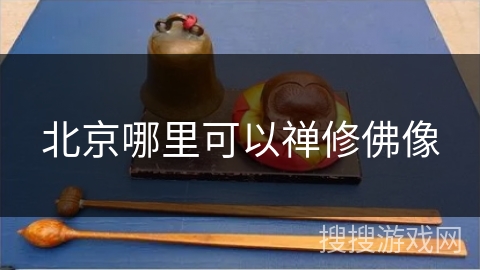 北京哪里可以禅修佛像 北京哪里可以禅修佛像