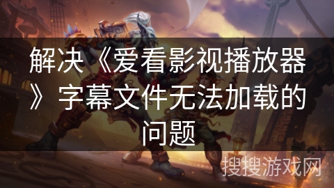 解决《爱看影视播放器》字幕文件无法加载的问题 解决《爱看影视播放器》字幕文件无法加载的问题