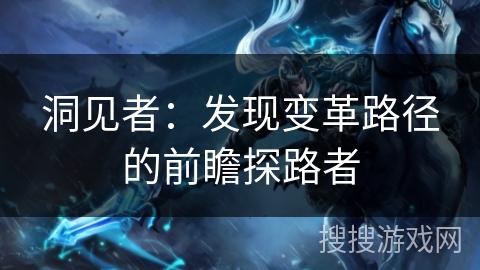 洞见者:发现变革路径的前瞻探路者 洞见者:发现变革路径的前瞻探路者