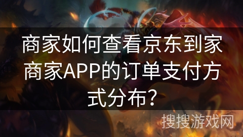 商家如何查看京东到家商家APP的订单支付方式分布? 商家如何查看京东到家商家APP的订单支付方式分布?