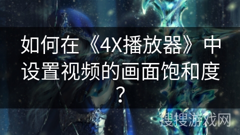 如何在《4X播放器》中设置视频的画面饱和度？