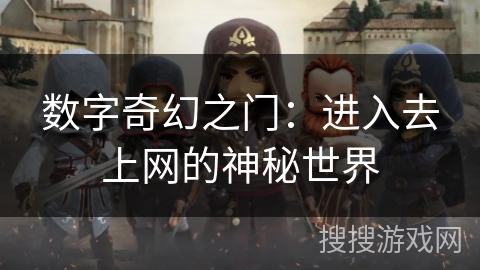 数字奇幻之门:进入去上网的神秘世界 数字奇幻之门:进入去上网的神秘世界