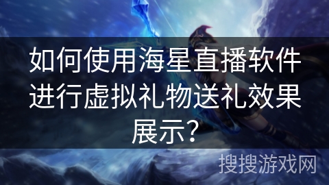 如何使用海星直播软件进行虚拟礼物送礼效果展示? 如何使用海星直播软件进行虚拟礼物送礼效果展示?