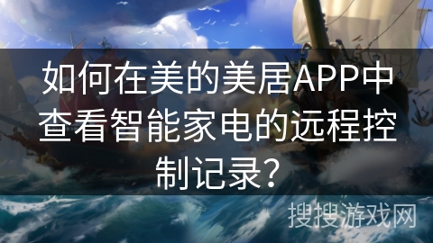 如何在美的美居APP中查看智能家电的远程控制记录? 如何在美的美居APP中查看智能家电的远程控制记录?