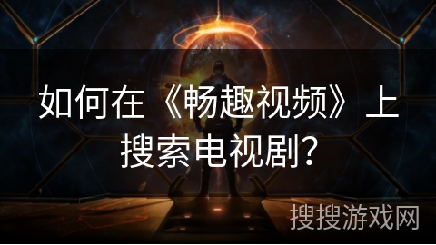 如何在《畅趣视频》上搜索电视剧? 如何在《畅趣视频》上搜索电视剧?
