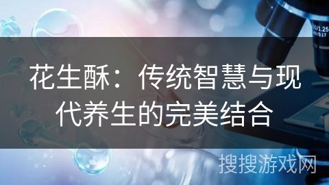 花生酥：传统智慧与现代养生的完美结合