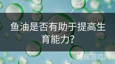 鱼油是否有助于提高生育能力？
