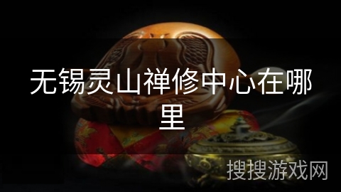 无锡灵山禅修中心在哪里 无锡灵山禅修中心在哪里