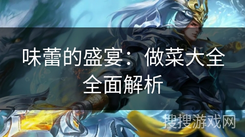 味蕾的盛宴:做菜大全全面解析 味蕾的盛宴:做菜大全全面解析