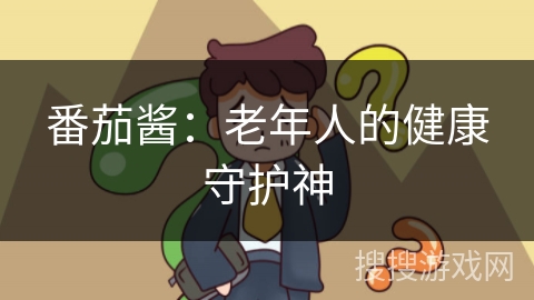 番茄酱:老年人的健康守护神
