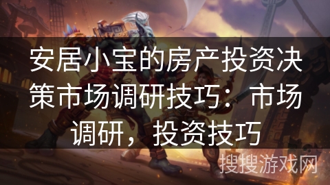 安居小宝的房产投资决策市场调研技巧:市场调研,投资技巧 安居小宝的房产投资决策市场调研技巧:市场调研,投资技巧