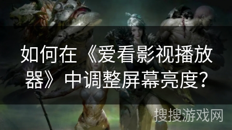 如何在《爱看影视播放器》中调整屏幕亮度? 如何在《爱看影视播放器》中调整屏幕亮度?