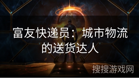 富友快递员:城市物流的送货达人 富友快递员:城市物流的送货达人