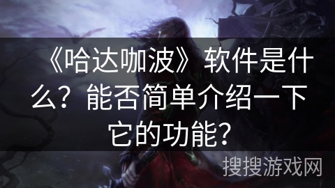 《哈达咖波》软件是什么?能否简单介绍一下它的功能? 《哈达咖波》软件是什么?能否简单介绍一下它的功能?