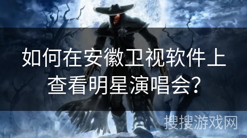 如何在安徽卫视软件上查看明星演唱会? 如何在安徽卫视软件上查看明星演唱会?