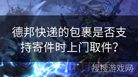 德邦快递的包裹是否支持寄件时上门取件? 德邦快递的包裹是否支持寄件时上门取件?