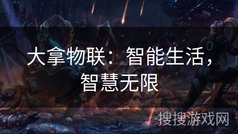 大拿物联:智能生活,智慧无限 大拿物联:智能生活,智慧无限