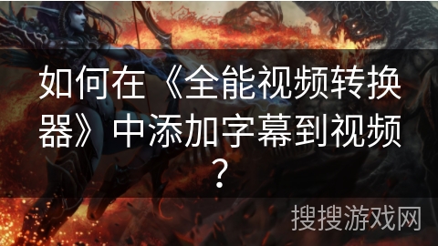 如何在《全能视频转换器》中添加字幕到视频? 如何在《全能视频转换器》中添加字幕到视频?