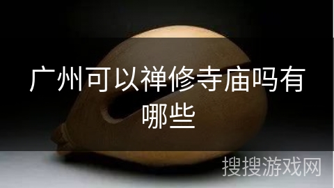 广州可以禅修寺庙吗有哪些 广州可以禅修寺庙吗有哪些