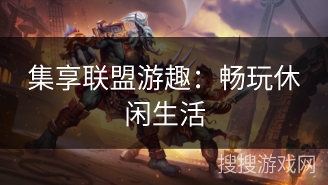 集享联盟游趣:畅玩休闲生活 集享联盟游趣:畅玩休闲生活