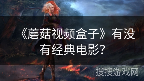 《蘑菇视频盒子》有没有经典电影？