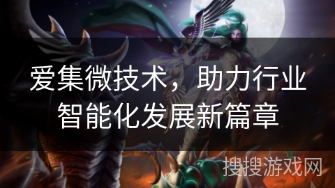 爱集微技术,助力行业智能化发展新篇章 爱集微技术,助力行业智能化发展新篇章