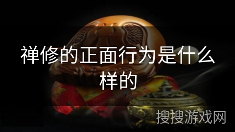 禅修的正面行为是什么样的 禅修的正面行为是什么样的