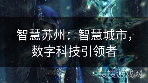 智慧苏州:智慧城市,数字科技引领者 智慧苏州:智慧城市,数字科技引领者