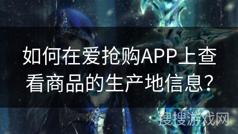 如何在爱抢购APP上查看商品的生产地信息? 如何在爱抢购APP上查看商品的生产地信息?