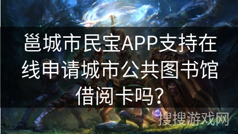 邕城市民宝APP支持在线申请城市公共图书馆借阅卡吗? 邕城市民宝APP支持在线申请城市公共图书馆借阅卡吗?