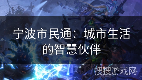 宁波市民通:城市生活的智慧伙伴 宁波市民通:城市生活的智慧伙伴