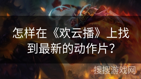 怎样在《欢云播》上找到最新的动作片? 怎样在《欢云播》上找到最新的动作片?