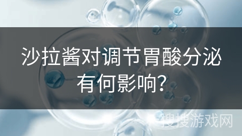 沙拉酱对调节胃酸分泌有何影响?