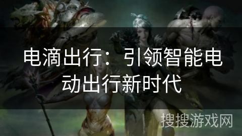 电滴出行:引领智能电动出行新时代 电滴出行:引领智能电动出行新时代