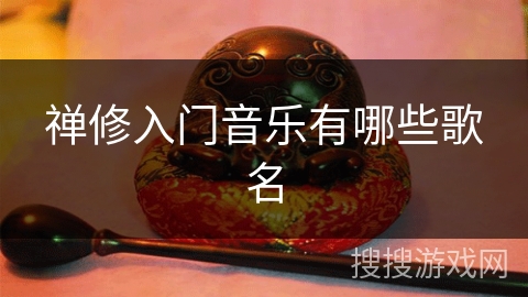 禅修入门音乐有哪些歌名 禅修入门音乐有哪些歌名