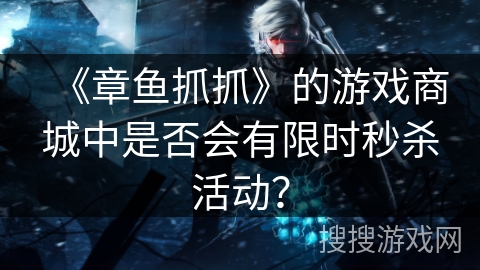 《章鱼抓抓》的游戏商城中是否会有限时秒杀活动？