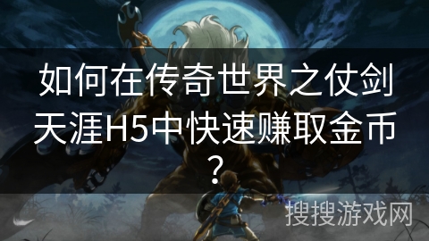 如何在传奇世界之仗剑天涯H5中快速赚取金币? 如何在传奇世界之仗剑天涯H5中快速赚取金币?