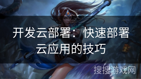 开发云部署:快速部署云应用的技巧 开发云部署:快速部署云应用的技巧