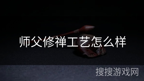 师父修禅工艺怎么样 师父修禅工艺怎么样