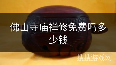 佛山寺庙禅修免费吗多少钱 佛山寺庙禅修免费吗多少钱
