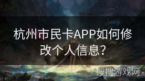 杭州市民卡APP如何修改个人信息? 杭州市民卡APP如何修改个人信息?