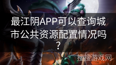 最江阴APP可以查询城市公共资源配置情况吗? 最江阴APP可以查询城市公共资源配置情况吗?