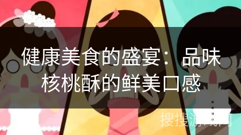 健康美食的盛宴:品味核桃酥的鲜美口感