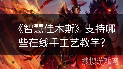 《智慧佳木斯》支持哪些在线手工艺教学? 《智慧佳木斯》支持哪些在线手工艺教学?