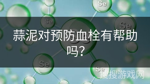 蒜泥对预防血栓有帮助吗?