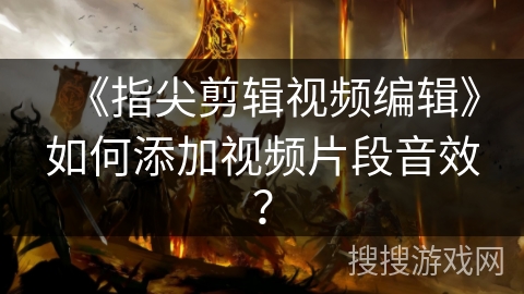 《指尖剪辑视频编辑》如何添加视频片段音效? 《指尖剪辑视频编辑》如何添加视频片段音效?