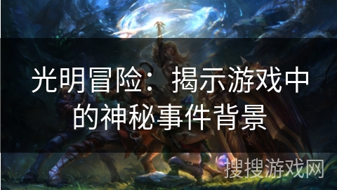 光明冒险：揭示游戏中的神秘事件背景